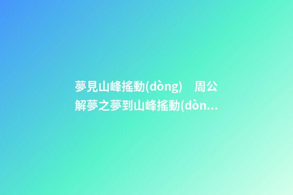 夢見山峰搖動(dòng)　周公解夢之夢到山峰搖動(dòng)